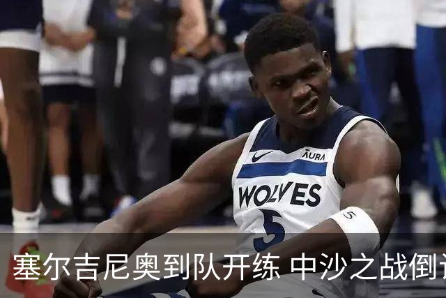 塞尔吉尼奥到队开练 中沙之战倒计时 国足做减法