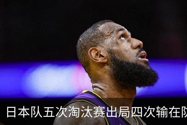 日本队五次淘汰赛出局四次输在防空！球迷：每次都拍纪录片反思，结果还是一样