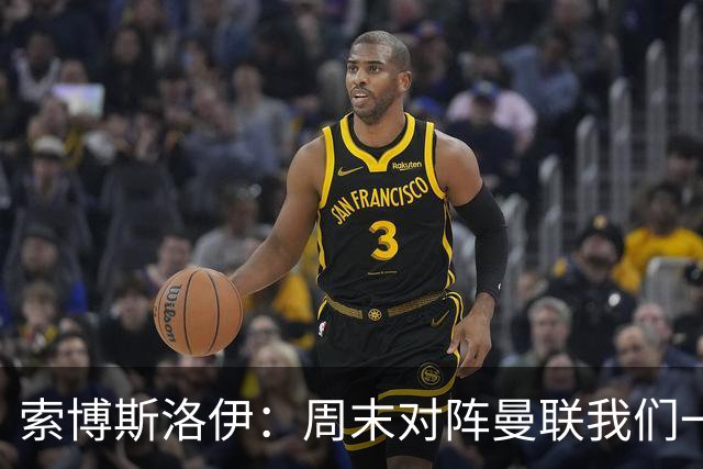 索博斯洛伊：周末对阵曼联我们一定要进球
